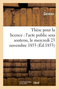 THESE POUR LA LICENCE : L'ACTE PUBLIC SERA SOUTENU, LE MERCREDI 23 NOVEMBRE 1853,