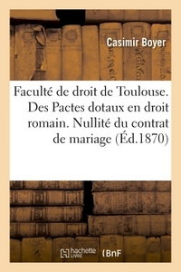 FACULTE DE DROIT DE TOULOUSE. DES PACTES DOTAUX EN DROIT ROMAIN. NULLITE DU CONTRAT DE MARIAGE