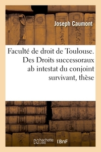 FACULTE DE DROIT DE TOULOUSE. DES DROITS SUCCESSORAUX AB INTESTAT DU CONJOINT SURVIVANT, THESE