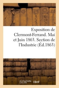 EXPOSITION DE CLERMONT-FERRAND. MAI ET JUIN 1863. SECTION DE L'INDUSTRIE. CATALOGUE OFFICIEL