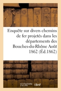 Enquête sur divers chemins de fer projetés dans les départements des Bouches-du-Rhône Aout 1862