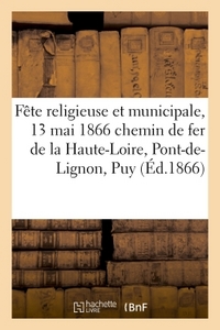 FETE RELIGIEUSE ET MUNICIPALE, 13 MAI 1866 CHEMIN DE FER DE LA HAUTE-LOIRE, DU PONT-DE-LIGNON AU PUY