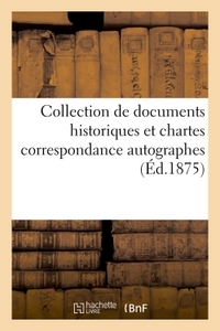 COLLECTION DE DOCUMENTS HISTORIQUES ET CHARTES CORRESPONDANCE AUTOGRAPHES