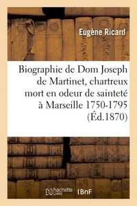 BIOGRAPHIE DE DOM JOSEPH DE MARTINET, CHARTREUX, MORT EN ODEUR DE SAINTETE A MARSEILLE : 1750-1795