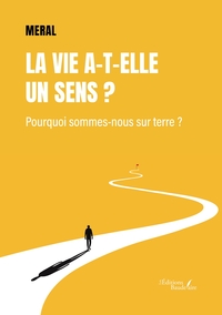 LA VIE A-T-ELLE UN SENS ? - POURQUOI SOMMES-NOUS SUR TERRE ?