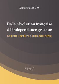 DE LA REVOLUTION FRANCAISE A L'INDEPENDANCE GRECQUE - LE DESTIN SINGULIER DE DIAMANTIOS KORAIS