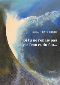 SI TU NE RENAIS PAS DE L'EAU ET DU FEU...