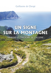 UN SIGNE SUR LA MONTAGNE - TIBHIRINE ET L'HISTOIRE DE L'ALGERIE