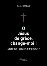 Ô Jésus de grâce, change-moi !