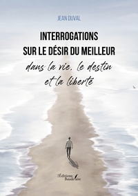 INTERROGATIONS SUR LE DESIR DU MEILLEUR DANS LA VIE, LE DESTIN ET LA LIBERTE