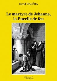 LE MARTYRE DE JEHANNE, LA PUCELLE DE FEU
