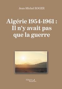 ALGERIE 1954-1961 : IL N'Y AVAIT PAS QUE LA GUERRE