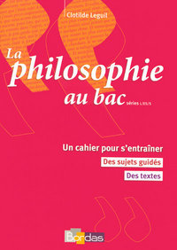 LA PHILOSOPHIE AU BAC SERIES L ES S - UN CAHIER POUR S4ENTRAINER DES SUJETS GUIDES DES TEXTES