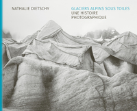 GLACIERS ALPINS SOUS TOILES - UNE HISTOIRE PHOTOGRAPHIQUE