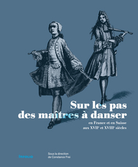 SUR LES PAS DES MAITRES A DANSER EN FRANCE ET EN SUISSE AUX XVIIE ET XVIIIE SIECLES