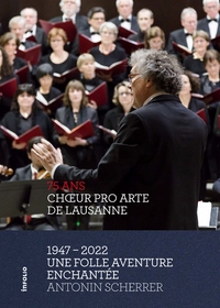 Choeur Pro Arte de Lausanne 1947 - 2022 - Une folle aventure enchantée
