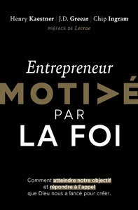 ENTREPRENEUR MOTIVE PAR LA FOI - COMMENT ATTEINDRE NOTRE OBJECTIF ET REPONDRE A L'APPEL QUE DIEU NOU