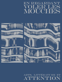 EN REGARDANT VOLER LES MOUCHES - ART, LITTERATURE ET ATTENTI