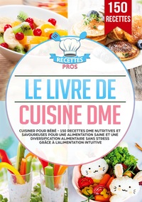 LE LIVRE DE CUISINE DME - CUISINER POUR BEBE - 150 RECETTES DME NUTRITIVES ET SAVOUREUSES POUR UNE A
