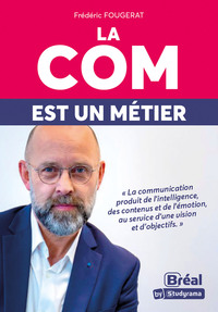 LA COM EST UN METIER - LA COMMUNICATION PRODUIT DE L'INTELLIGENCE, DES CONTENUS ET DE L'EMOTION, AU