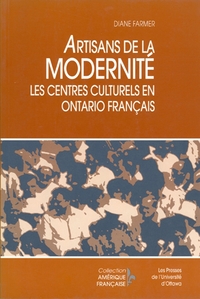 ARTISANS DE LA MODERNITE - LES CENTRES CULTURELS EN ONTARIO FRANCAIS