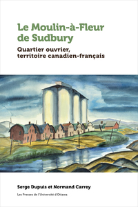 LE MOULIN-A-FLEUR DE SUDBURY - QUARTIER OUVRIER, TERRITOIRE CANADIEN-FRANCAIS