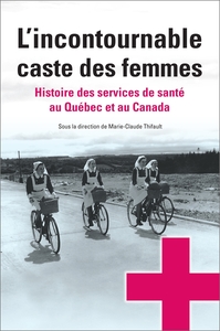 L'INCONTOURNABLE CASTE DES FEMMES - HISTOIRE DES SERVICES DE SANTE AU QUEBEC ET AU CANADA