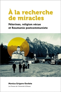 A LA RECHERCHE DE MIRACLES - PELERINES, RELIGION VECUE ET LA ROUMANIE POSTCOMMUNISTE