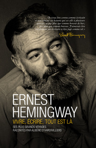 ERNEST HEMINGWAY - VIVRE, ECRIRE, TOUT EST LA