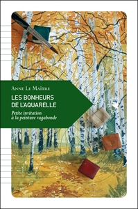 LES BONHEURS DE L'AQUARELLE - PETITE INVITATION A LA PEINTUR