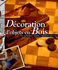 DECORATION D'OBJETS EN BOIS - DES TECHNIQUES SIMPLES, EXPLIQUEES PAS A PAS - CREER ET DECORER