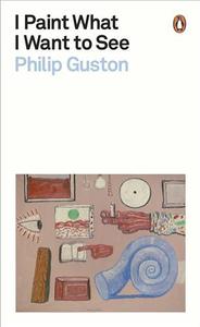 PHILIP GUSTON I PAINT WHAT I WANT TO SEE (PAPERBACK) /ANGLAIS