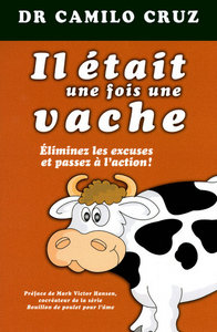 IL ETAIT UNE FOIS UNE VACHE - ELIMINER LES EXCUSES ET PASSEZ A L'ACTION
