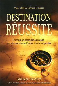 Destination réussite - Comment en accomplir davantage, plus vite que vous ne l'auriez jamais cru pos