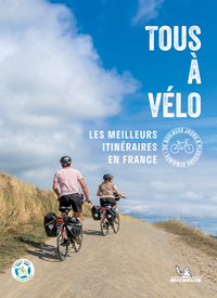 TOUS A VELO - LES MEILLEURS ITINERAIRES EN FRANCE, DE QUELQUES JOURS A PLUSIEURS SEMAINES