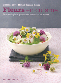 FLEURS EN CUISINE - RECETTES SIMPLES ET GOURMANDES POUR VOIR LA VIE EN ROSE