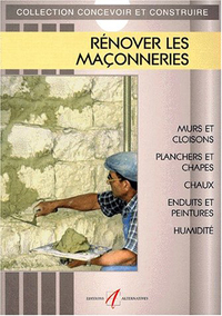 RENOVER LES MACONNERIES - MURS ET CLOISONS, PLANCHERS ET CHAPPES, CHAUX ET ENDUITS TRADITIONNELS, EN
