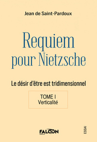 REQUIEM POUR NIETZSCHE LE DESIR D'ETRE EST TRIDIMENSIONNEL TOME I VERTICALITE