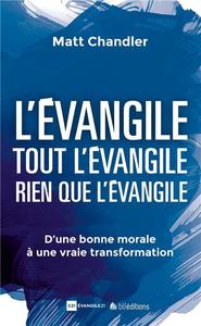 L'EVANGILE. TOUT L'EVANGILE, RIEN QUE L'EVANGILE - D UNE BONNE MORALE A UNE VRAIE TRANSFORMATION
