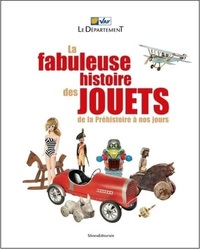 LA FABULEUSE HISTOIRE DES JOUETS - DE LA PREHISTOIRE A NOS JOURS