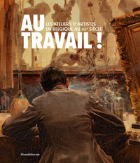 AU TRAVAIL ! : LES ATELIERS D'ARTISTES EN BELGIQUE AU XIXE SIECLE