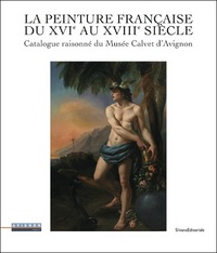 LA PEINTURE FRANCAISE DU XVIE AU XVIIIE SIECLE - CATALOGUE RAISONNE DU MUSEE CALVET D'AVIGNON