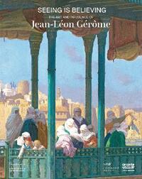 SEEING IS BELIEVING : THE ART AND INFLUENCE OF JEAN-LEON GEROME (ENG)