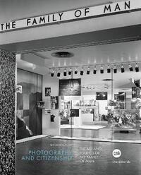 PHOTOGRAPHY AND CITIZENSHIP : THE ART AND POLITICS OF THE FAMILY OF MAN (ENG)