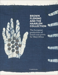 BROWN FLEMING AND THE HAARLEM COLLECTION : THE EUROPEAN PRODUCTION OF WAX PRINTS FOR WEST-AFRICA (EN