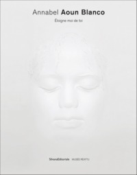 ANNABEL AOUN BLANCO, ELOIGNE MOI DE TOI - [EXPOSITION, ARLES, MUSEE REATTU, 27 AVRIL-29 DECEMBRE 201