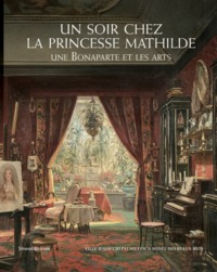 UN SOIR CHEZ LA PRINCESSE MATHILDE : UNE BONAPARTE ET LES ARTS