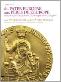 DU PATER EUROPAE AUX PERES DE L'EUROPE - HISTOIRE DU PRIX INTERNATIONAL CHARLEMAGNE D'AIX-LA-CHAPELL