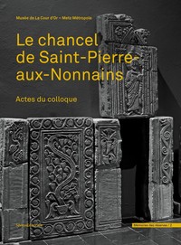 Le chancel de Saint-Pierre-aux-Nonnains - actes du colloque, [Metz, Arsenal-Cité musicale Metz, 27-29 avril 2017]