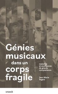 GENIES MUSICAUX DANS UN CORPS FRAGILE - MALADIES ET SOUFFRANCES DE GRANDS COMPOSITEURS